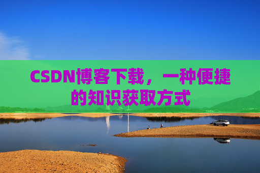 CSDN博客下载,一种便捷的知识获取方式